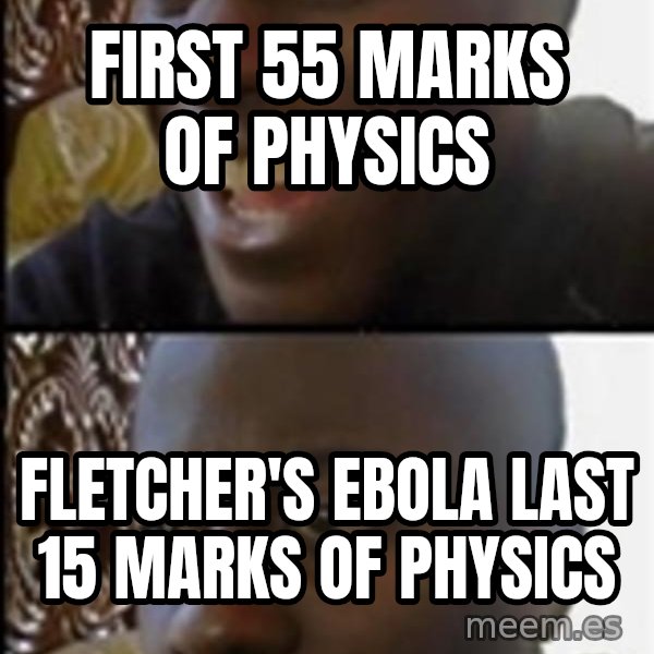 Happy Then Sad Black Guy meme: First 55 marks of physics / Fletcher's ebola last 15 marks of physics