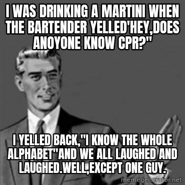 Correction Guy meme: i was drinking a martini when the bartender yelled'hey,does anoyone know cpr?" / i yelled back,"I know the whole alphabet"and we all laughed and laughed.Well,except one guy.