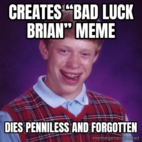 Bad Luck Brian meme: Creates “Bad Luck Brian” meme / dies penniless and forgotten