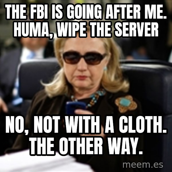 Hillary Text meme: the fbi is going after me. huma,  wipe the server / no, not with a cloth. the other way.