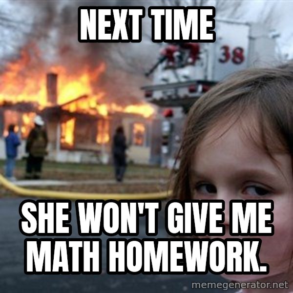 Disaster Girl meme: NEXT TIME / She won't give me math homework.