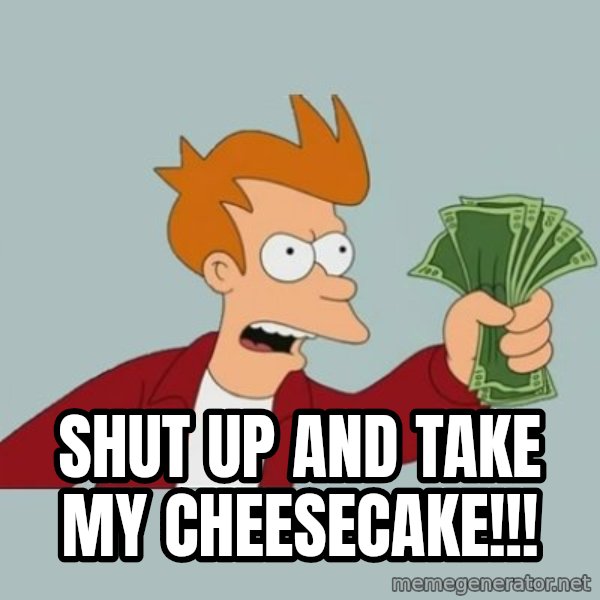 Shut Up And Take My Money Fry meme: SHUT UP AND TAKE MY CHEESECAKE!!!