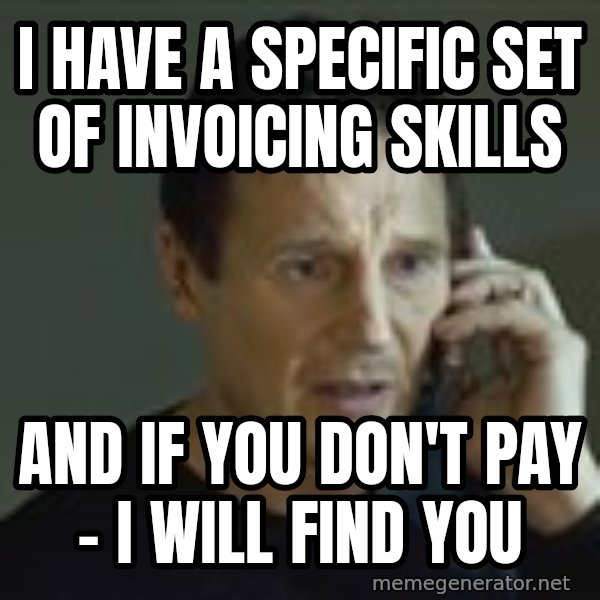 Liam Neeson Taken Phone Call meme: I have a specific set of invoicing skills / And if you don't pay - I will find you