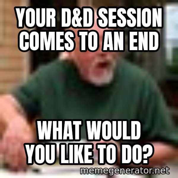 Gary Gygax meme: Your D&D session comes to an end / What would you like to do?