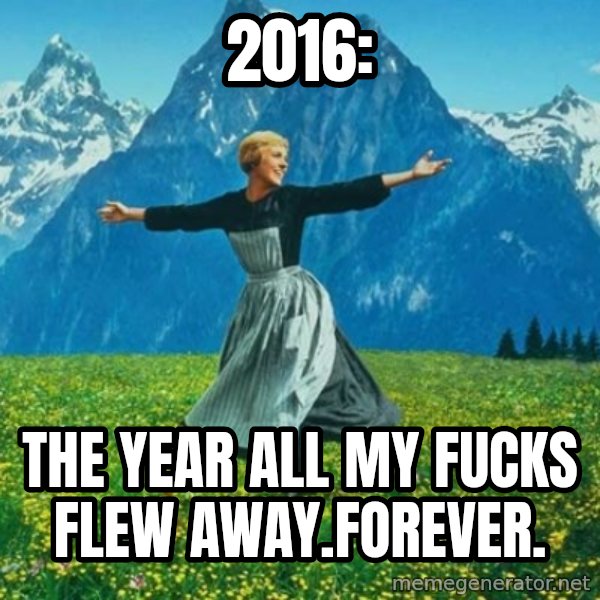 Look at All the Fucks I Give meme: 2016: / The year all my fucks flew away.Forever.