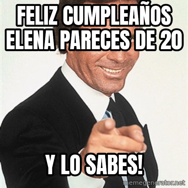 julio iglesias 2 meme: Feliz cumpleaños elena pareces de 20 / y lo sabes!