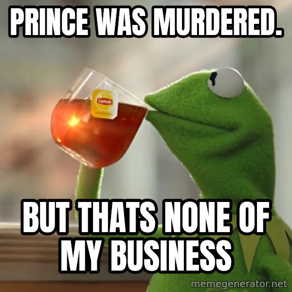 Kermit The Frog Drinking Tea meme: prince was murdered. / but thats none of my business