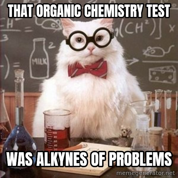 Chemistry Cat meme: That organic chemistry test / was alkynes of problems