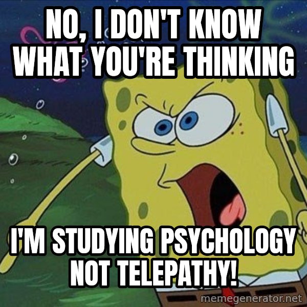 Spongebob Rage meme: no, i don't know what you're thinking / i'm studying psychology not telepathy!