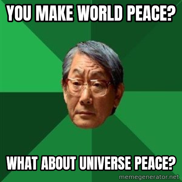 High Expectations Asian Father meme: you make world peace? / what about universe peace?