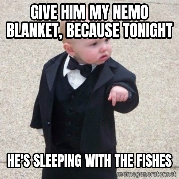Mafia Baby meme: Give him my Nemo blanket, because tonight / He's sleeping with the fishes