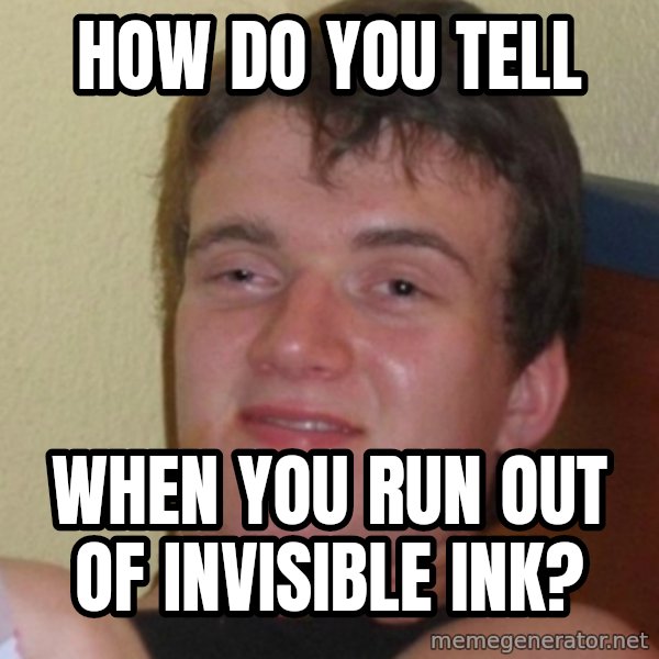 Stoner Stanley meme: how do you tell / when you run out of invisible ink?