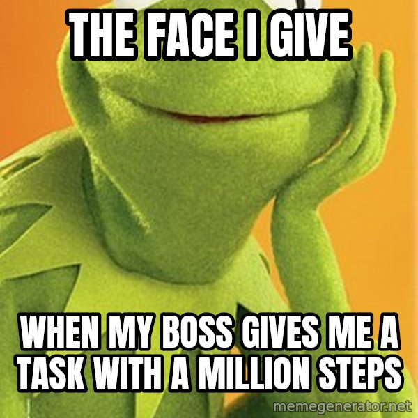 Kermit the frog meme: The Face I Give / When my boss gives me a task with a million steps