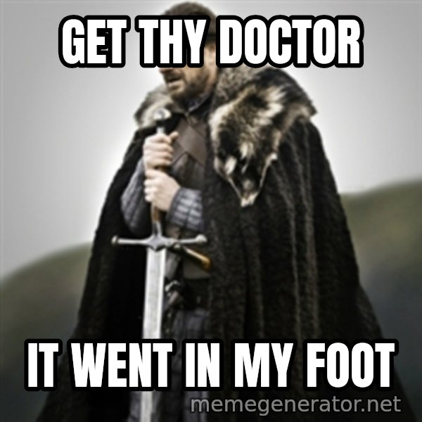 Brace yourselves. meme: Get thy doctor / it went in my foot