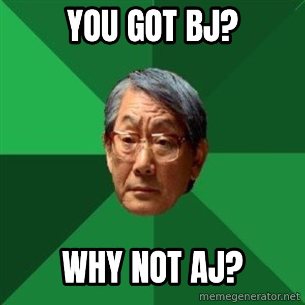High Expectations Asian Father meme: You got BJ? / Why not AJ?