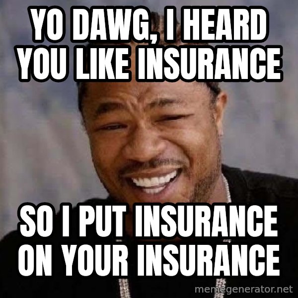 Yo Dawg meme: Yo dawg, I heard you like Insurance / So I put insurance on your insurance