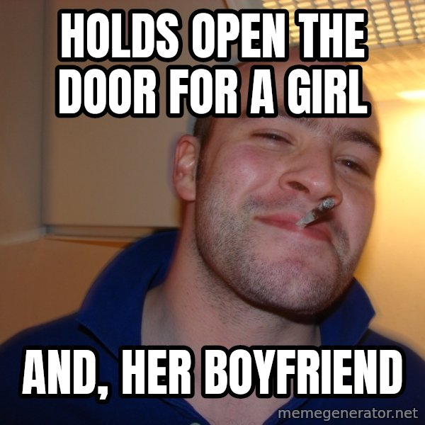 Good Guy Greg meme: Holds open the door for a girl / And, her boyfriend