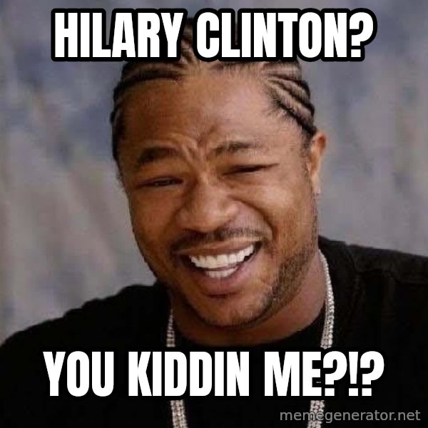 Yo Dawg meme: Hilary clinton? / You kiddin me?!?