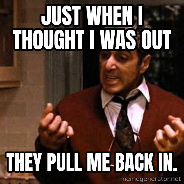 Al Pacino Godfather Iii meme: Just When I thought I was out / They pull me back in.