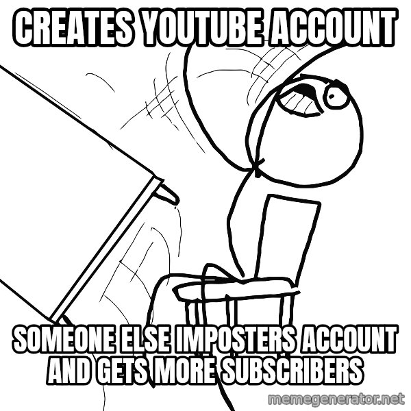 Desk Flip Rage Guy meme: CREATES YOUTUBE ACCOUNT / SOMEONE ELSE IMPOSTERS ACCOUNT AND GETS MORE SUBSCRIBERS