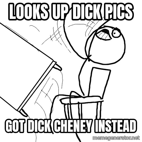 Desk Flip Rage Guy meme: LOOKS UP DICK PICS / GOT DICK CHENEY INSTEAD