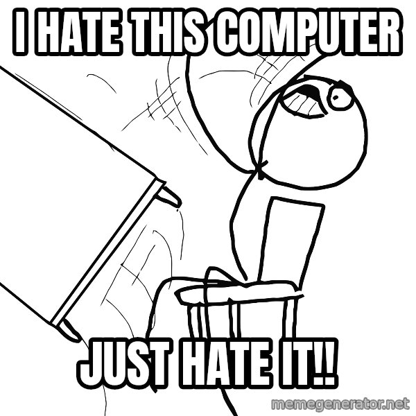 Desk Flip Rage Guy meme: I hate this computer / Just hate it!!