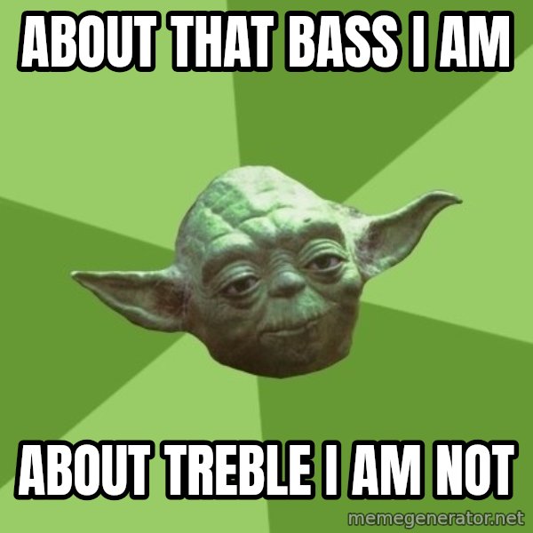 Advice Yoda Gives meme: about that bass i am / about treble i am not