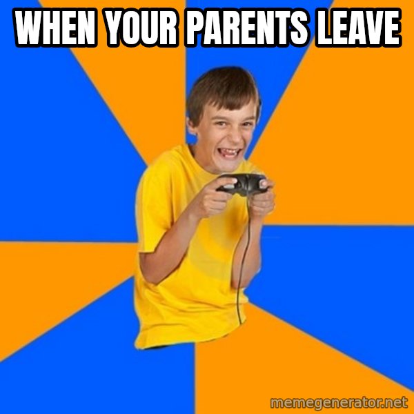 Annoying Gamer Kid meme: when your parents leave