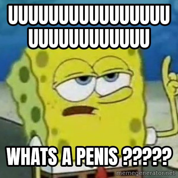 Tough Spongebob meme: uuuuuuuuuuuuuuuuuuuuuuuuuuuu / whats a penis ?????