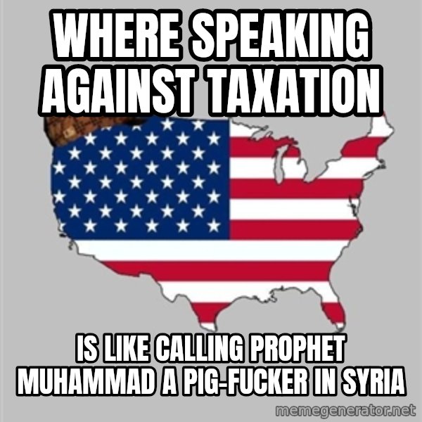 Scumbag America2 meme: where speaking against taxation / is like calling prophet muhammad a pig-fucker in syria