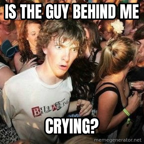 -Sudden Clarity Clarence meme: Is the guy behind me / Crying?