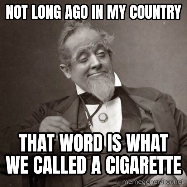 1889 [10] guy meme: not long ago in my country / that word is what we called a cigarette