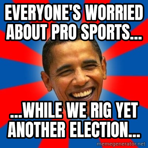 Obama meme: Everyone's worried about Pro sports... / ...while we rig yet another election...