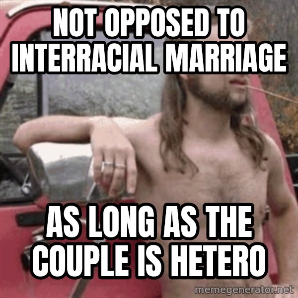 Almost Politically Correct Redneck meme: not opposed to interracial marriage / as long as the couple is hetero