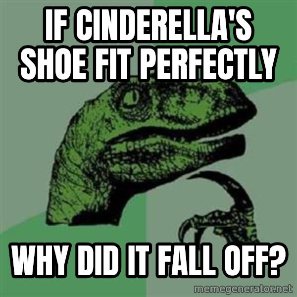 Philosoraptor meme: If Cinderella's shoe fit perfectly / Why did it fall off?