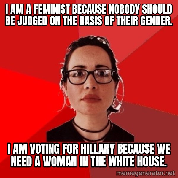 Liberal Douche Garofalo meme: I am a feminist because nobody should be judged on the basis of their gender. / I am voting for Hillary because we need a woman in the White House.