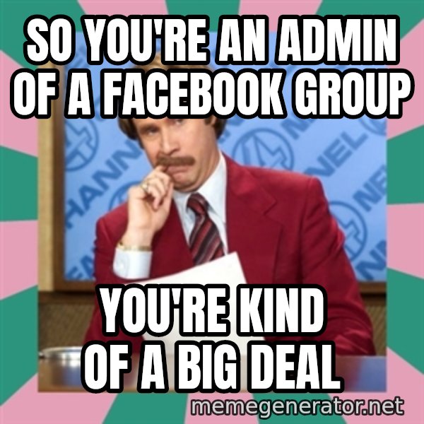 anchorman meme: So you're an admin of a facebook group / you're kind of a big deal