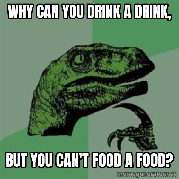 Philosoraptor meme: Why Can You Drink A Drink, / But You Can't Food A Food?
