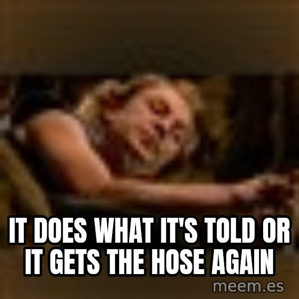 Buffalo Bill - Silence of the Lambs - meme: IT DOES WHAT IT's Told or it gets the hose again