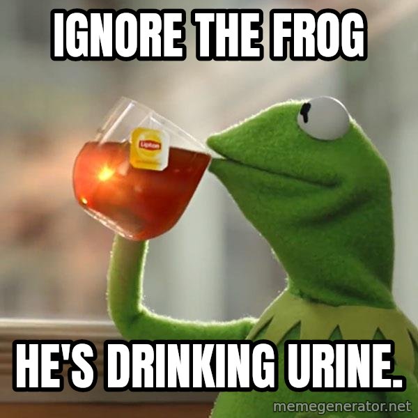 Kermit The Frog Drinking Tea meme: Ignore the Frog / He's drinking urine.