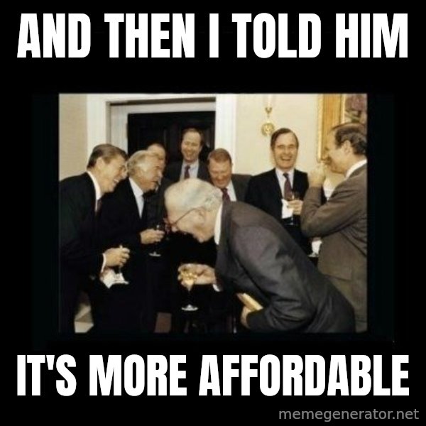 Rich Men Laughing meme: And then i told him / it's MORE AFFORDABLE