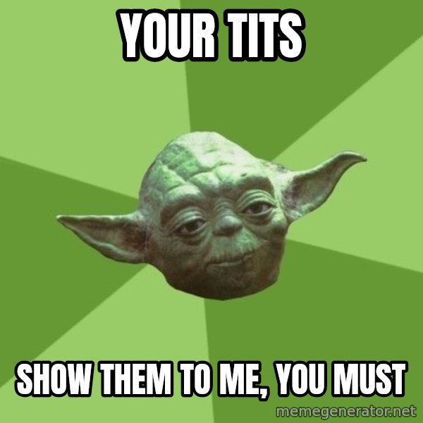 Advice Yoda Gives meme: your tits / Show them to me, you must