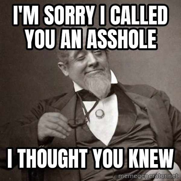 1889 [10] guy meme: I'm sorry I called you an asshole / I thought you knew