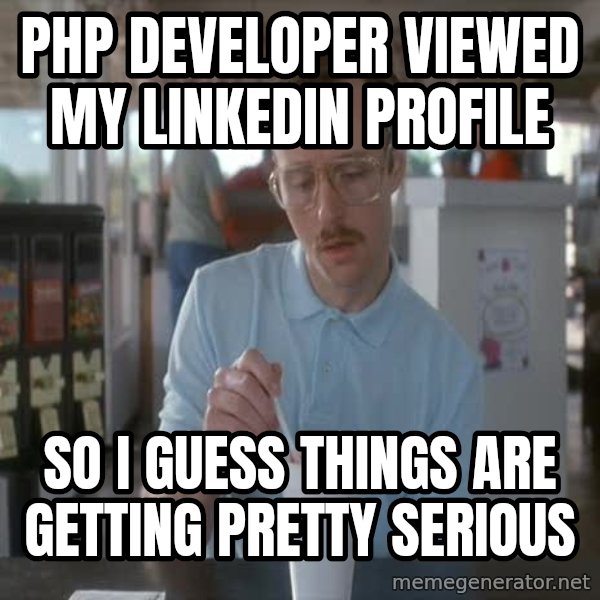 so i guess you could say things are getting pretty serious meme: PHP DEVELOPER VIEWED MY LINKEDIN PROFILE / SO I GUESS THINGS ARE GETTING PRETTY SERIOUS