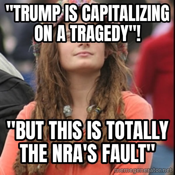 College Liberal meme: "Trump is capitalizing on a tragedy"! / "but this is totally the NRA's fault"