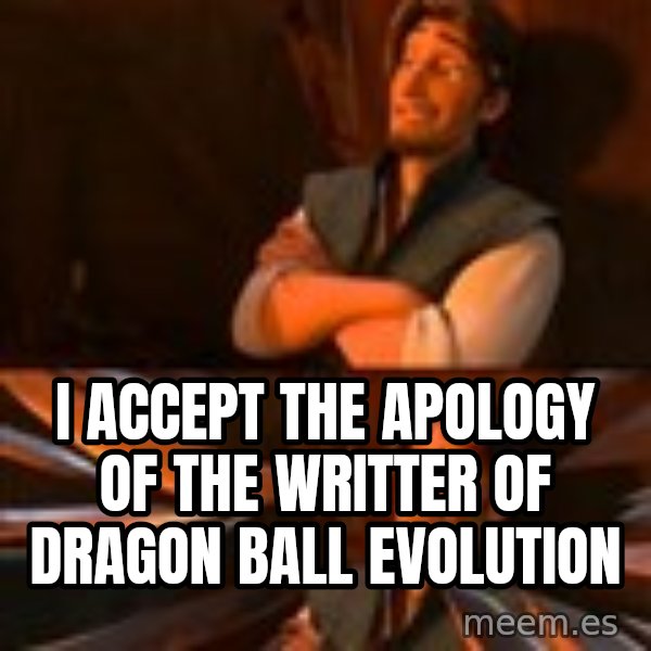 flynn rider swords meme: i accept the apology of the writter of dragon ball evolution