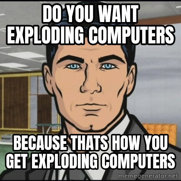Archer meme: Do you want exploding computers / Because thats how you get exploding computers