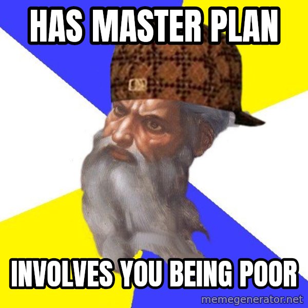 Scumbag God meme: Has Master Plan / Involves you being poor