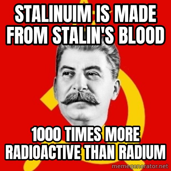 Stalin Says meme: Stalinuim is made from stalin's blood / 1000 times more radioactive than radium