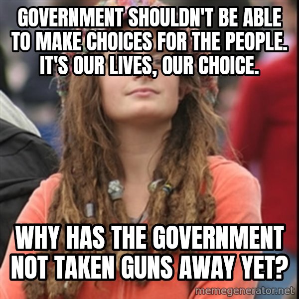 College Liberal meme: Government shouldn't be able to make choices for the people. It's our lives, our choice. / Why has the government not taken guns away yet?